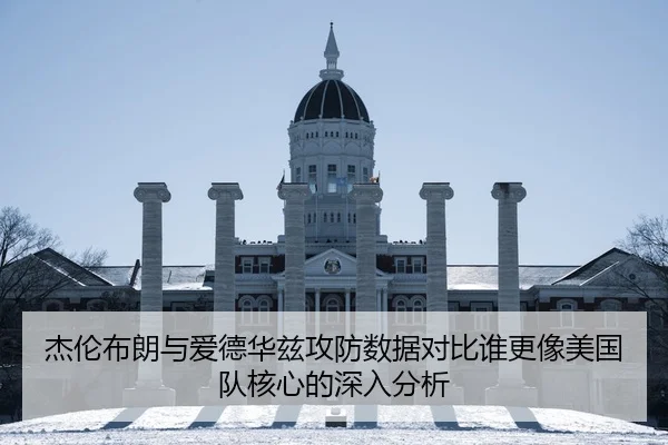 杰伦布朗与爱德华兹攻防数据对比谁更像美国队核心的深入分析