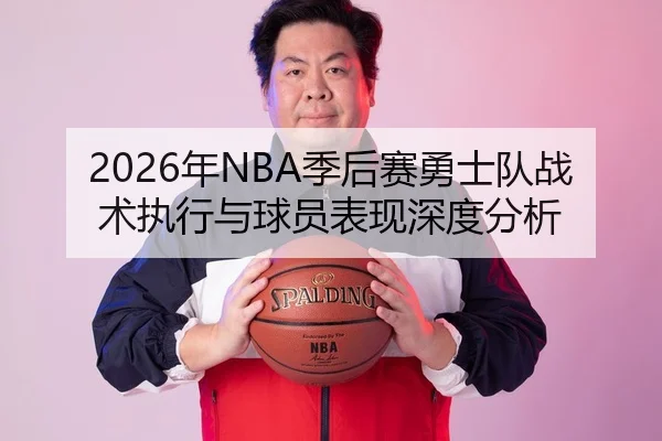 2026年NBA季后赛勇士队战术执行与球员表现深度分析