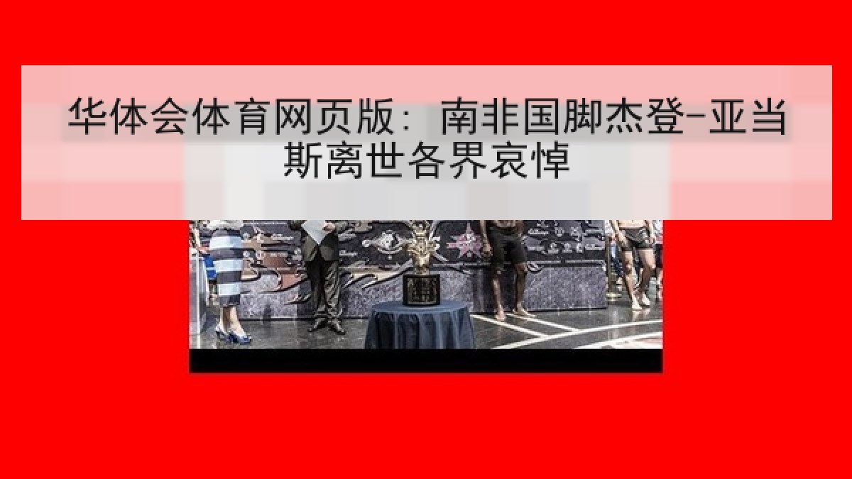 华体会体育网页版: 南非国脚杰登-亚当斯离世各界哀悼 华体会体育网页版: 南非国脚杰登-亚当斯离世各界哀悼