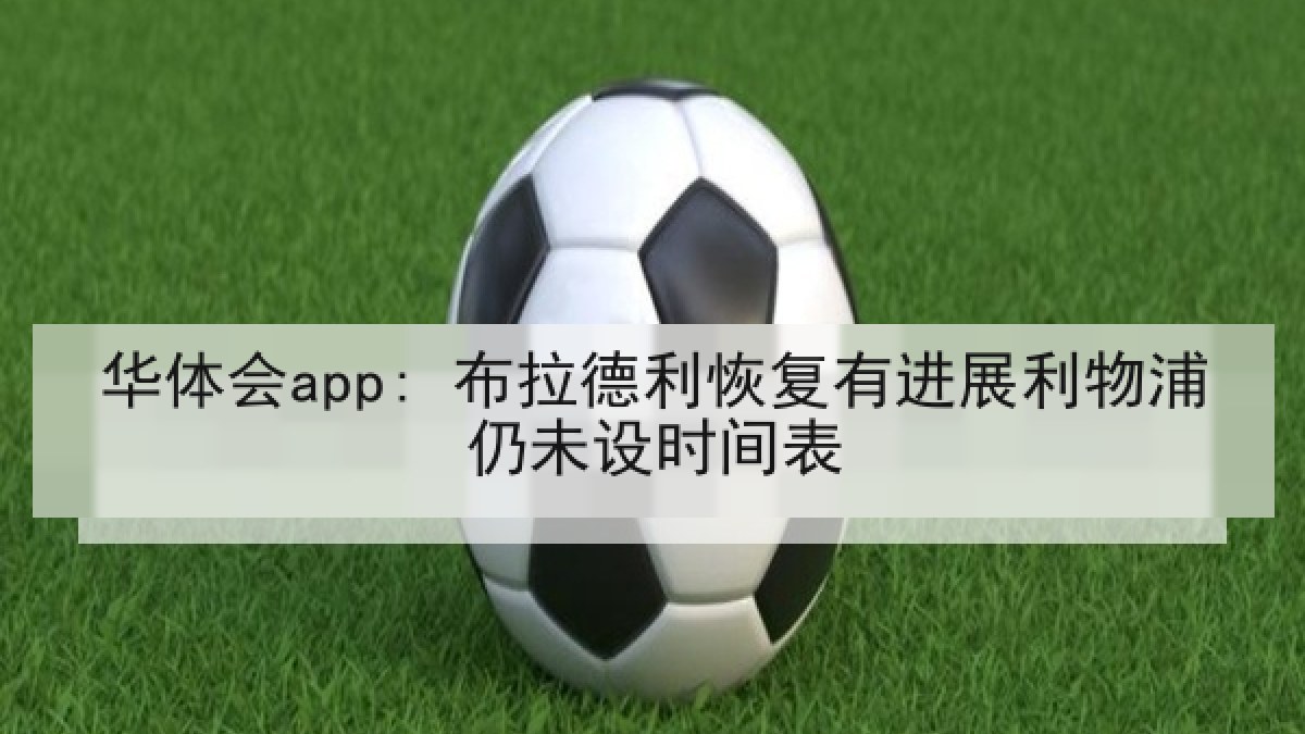 华体会app: 布拉德利恢复有进展利物浦仍未设时间表 华体会app: 布拉德利恢复有进展利物浦仍未设时间表