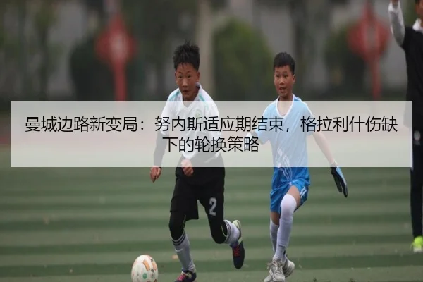 曼城边路新变局：努内斯适应期结束，格拉利什伤缺下的轮换策略