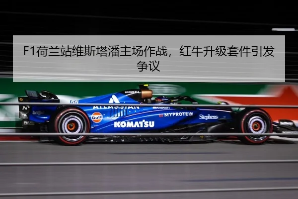 F1荷兰站维斯塔潘主场作战，红牛升级套件引发争议