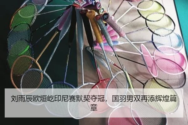 刘雨辰欧烜屹印尼赛默契夺冠，国羽男双再添辉煌篇章