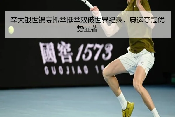 李大银世锦赛抓举挺举双破世界纪录，奥运夺冠优势显著