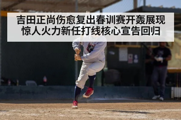 吉田正尚伤愈复出春训赛开轰展现惊人火力新任打线核心宣告回归