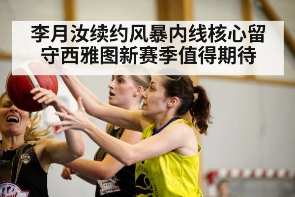 李月汝续约风暴内线核心留守西雅图新赛季值得期待