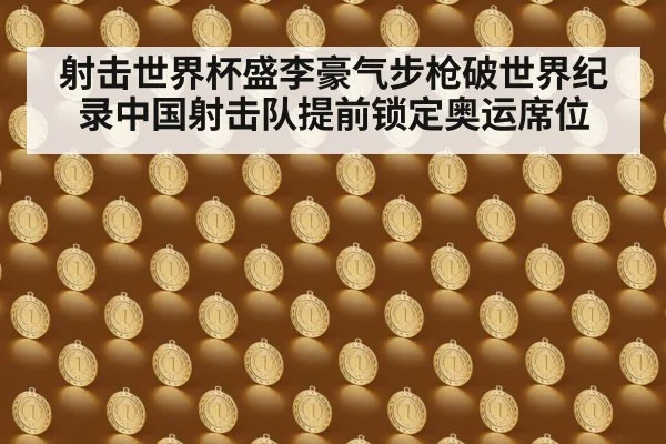 射击世界杯盛李豪气步枪破世界纪录中国射击队提前锁定奥运席位