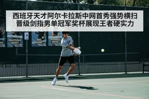 西班牙天才阿尔卡拉斯中网首秀强势横扫晋级剑指男单冠军奖杯展现王者硬实力